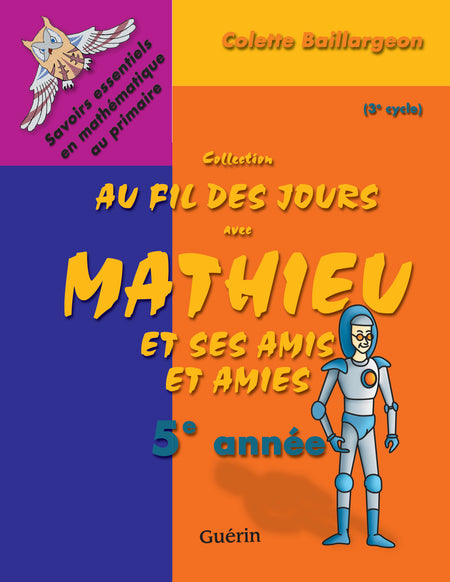 Au fil des jours avec Mathieu et ses amis est un cahier composé d'exercices et de jeux qui permettront aux enfants d'acquérir et de consolider les savoirs essentiels en mathématique au troisième cycle.  Mes amis et moi soutiendront les enfants pour qu'ils soient stimulés et encouragés tout au long de l'année.  En même temps, vous pourrez suivre facilement leur cheminement.